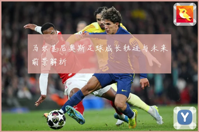 马尔基尼奥斯足球成长轨迹与未来前景解析