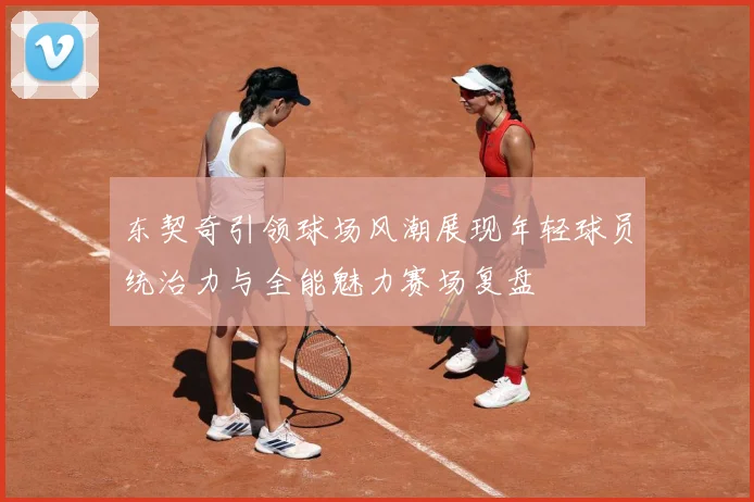 东契奇引领球场风潮展现年轻球员统治力与全能魅力赛场复盘