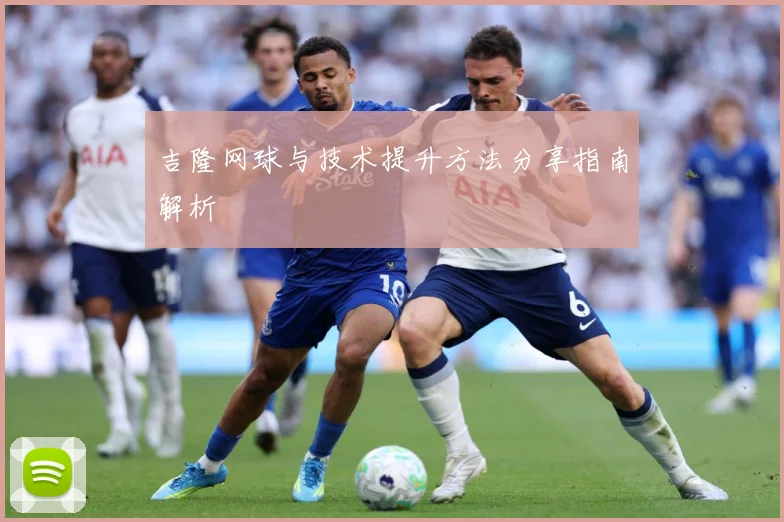 吉隆网球与技术提升方法分享指南解析