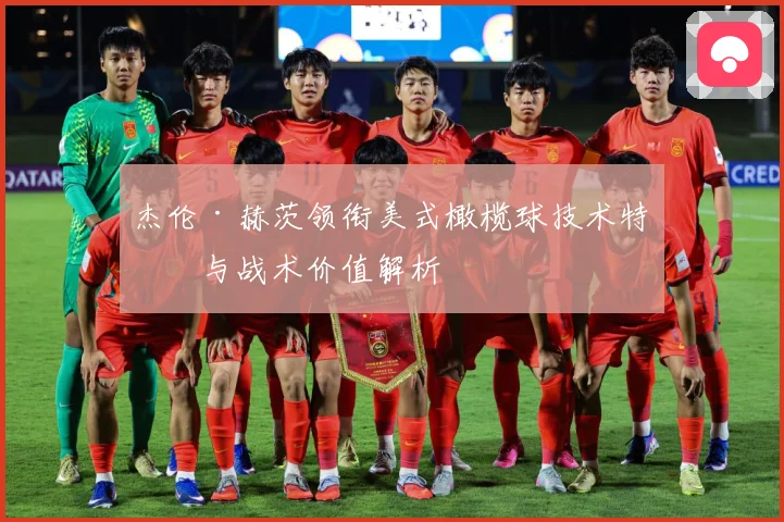 杰伦·赫茨领衔美式橄榄球技术特点与战术价值解析