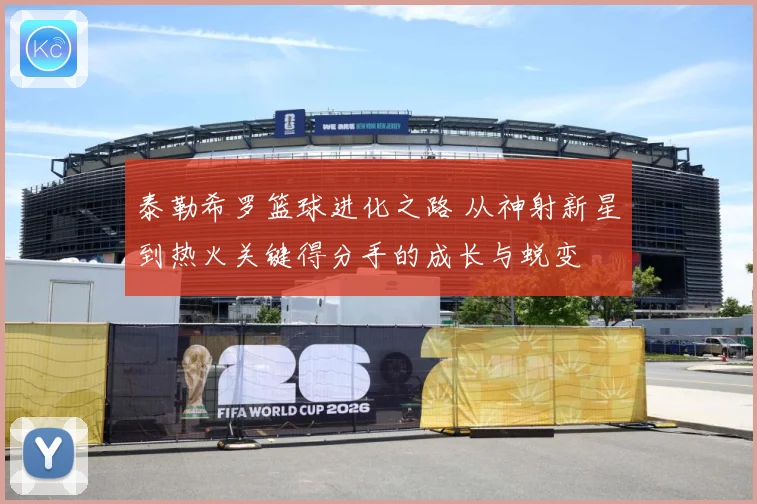 泰勒希罗篮球进化之路 从神射新星到热火关键得分手的成长与蜕变