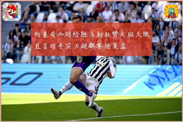 约基奇加时险胜马刺狂赞文班天赋直言对手实力超群赛场复盘