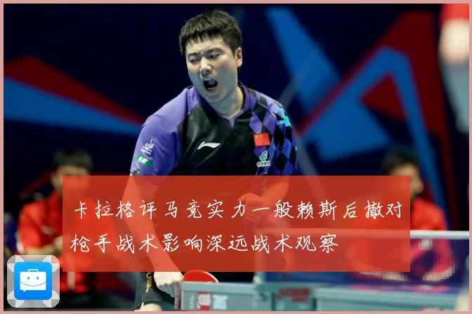 卡拉格评马竞实力一般赖斯后撤对枪手战术影响深远战术观察