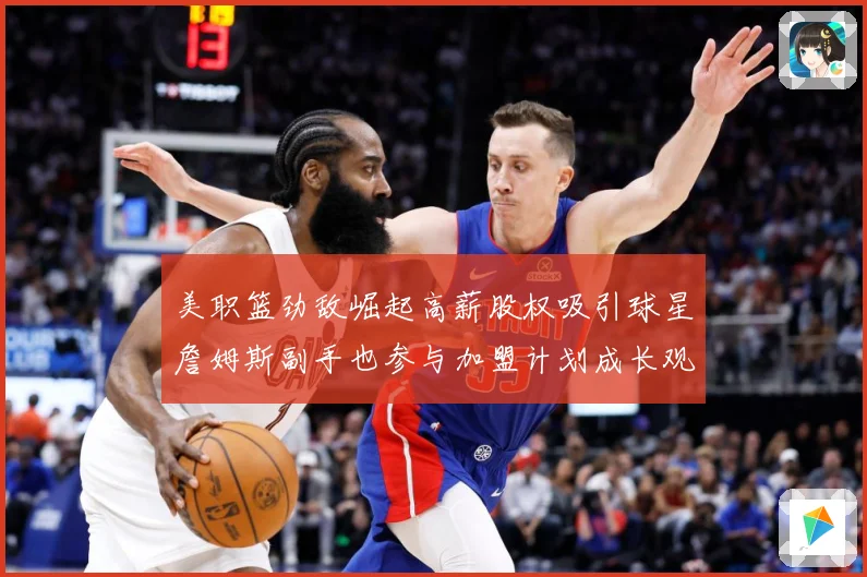美职篮劲敌崛起高薪股权吸引球星詹姆斯副手也参与加盟计划成长观察