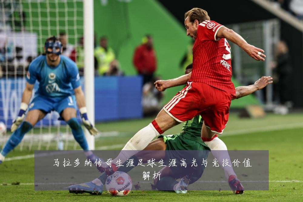 马拉多纳传奇生涯足球生涯高光与竞技价值解析