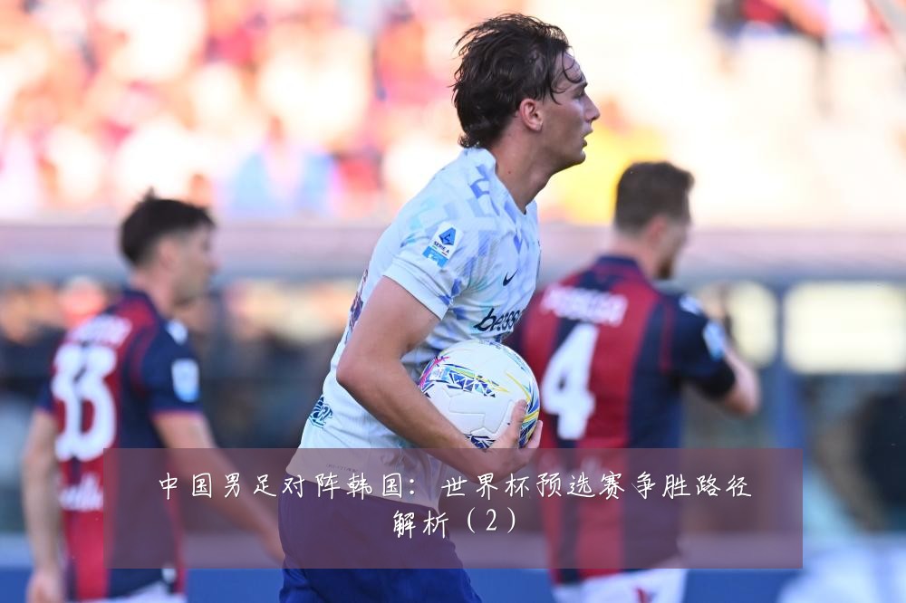 中国男足对阵韩国:世界杯预选赛争胜路径解析(2)