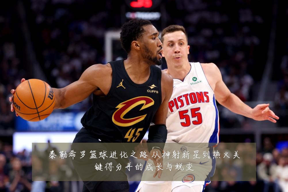 泰勒希罗篮球进化之路 从神射新星到热火关键得分手的成长与蜕变