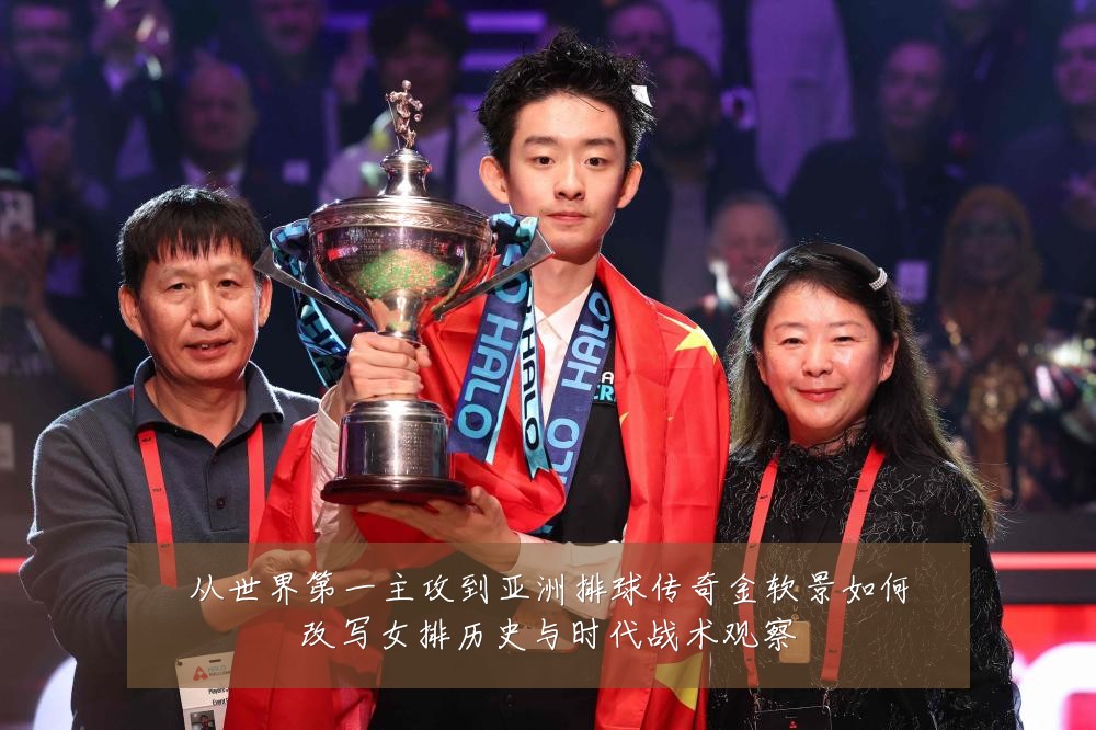 从世界第一主攻到亚洲排球传奇金软景如何改写女排历史与时代战术观察