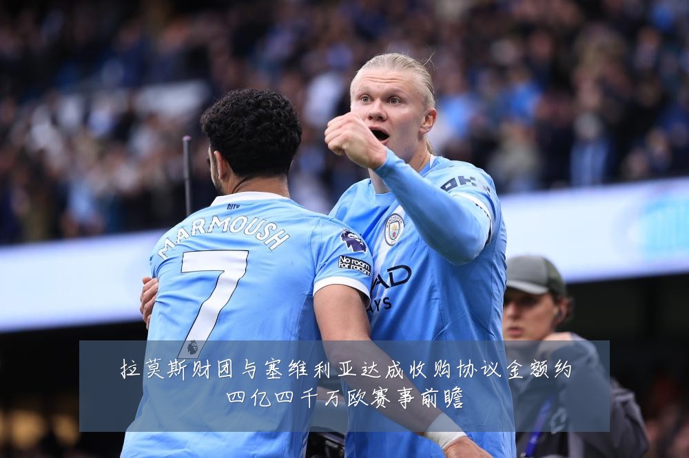 拉莫斯财团与塞维利亚达成收购协议金额约四亿四千万欧赛事前瞻