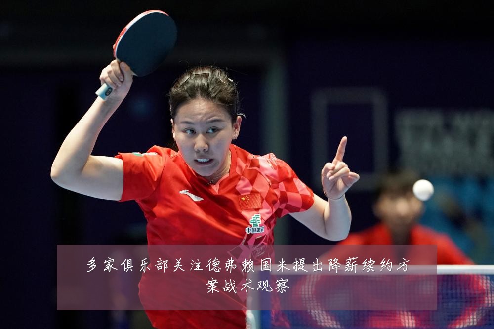 多家俱乐部关注德弗赖国米提出降薪续约方案战术观察